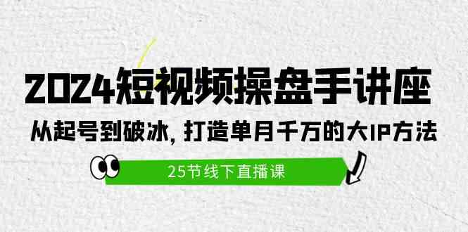 （9970期）2024短视频操盘手讲座：从起号到破冰，打造单月千万的大IP方法（25节）-天孤无涯网