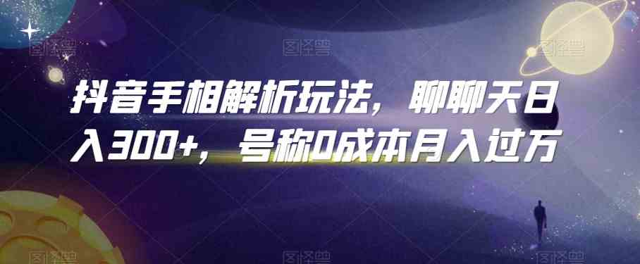抖音手相解析玩法，聊聊天日入300+，号称0成本月入过万-天孤无涯网