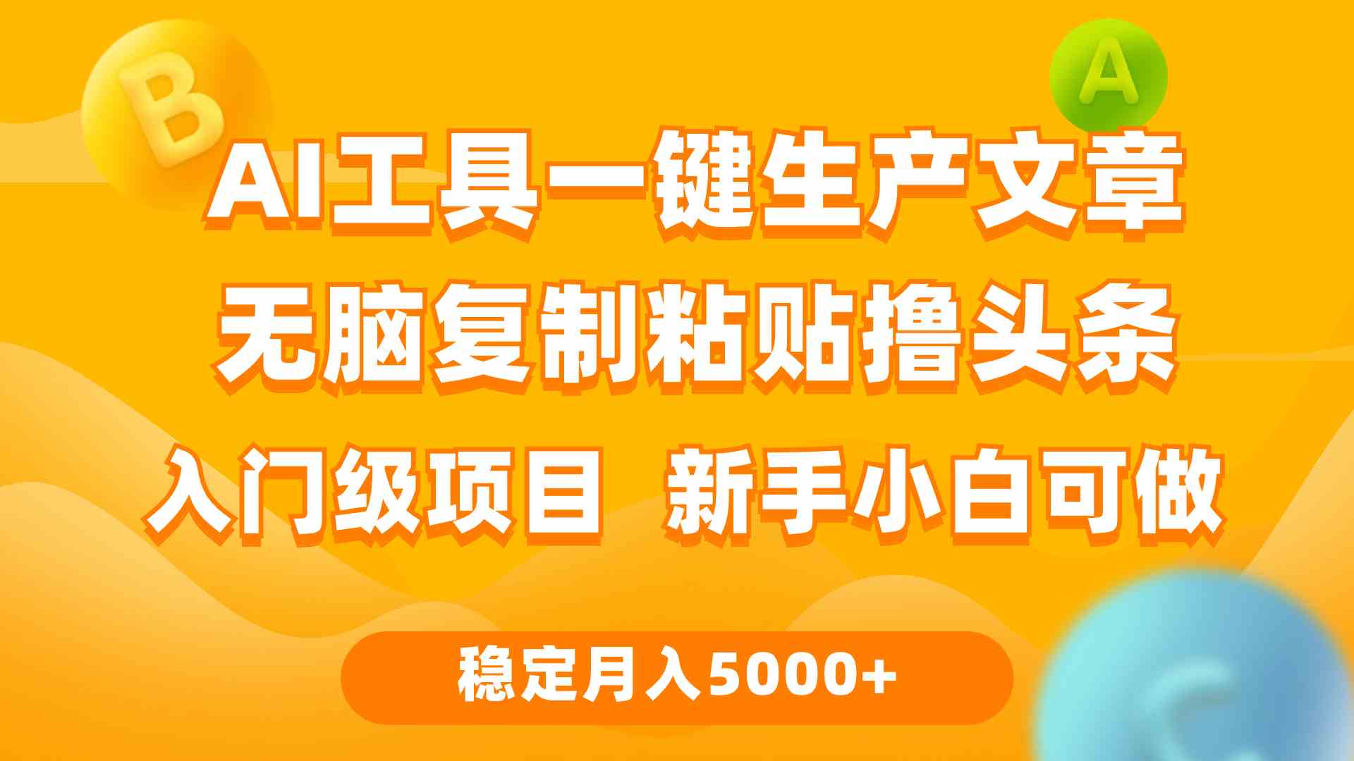 （9967期）利用AI工具无脑复制粘贴撸头条收益 每天2小时 稳定月入5000+互联网入门…-天孤无涯网