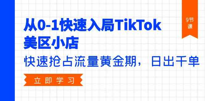 （9963期）从0-1快速入局TikTok美区小店，快速抢占流量黄金期，日出千单（9节课）-天孤无涯网