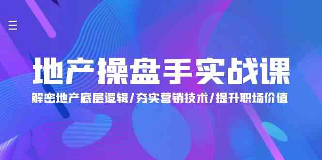 （9960期）地产 操盘手实战课：解密地产底层逻辑/夯实营销技术/提升职场价值（24节）-天孤无涯网