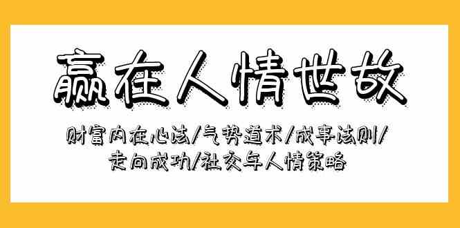 （9959期）赢在-人情世故：财富内在心法/气势道术/成事法则/走向成功/社交与人情策略-天孤无涯网