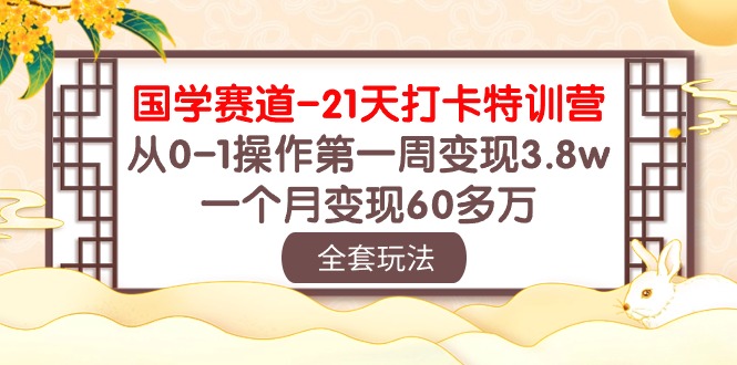 （10224期）国学 赛道-21天打卡特训营：从0-1操作第一周变现3.8w，一个月变现60多万-天孤无涯网