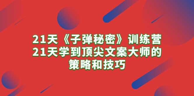 （10210期）21天《子弹秘密》训练营，21天学到顶尖文案大师的策略和技巧-天孤无涯网