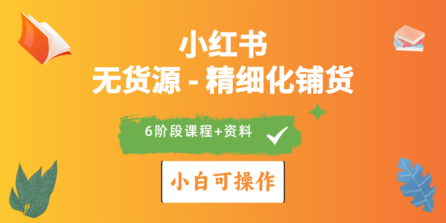 （10202期）2024小红书电商风口正盛，全优质课程、适合小白（无货源）精细化铺货实战-天孤无涯网