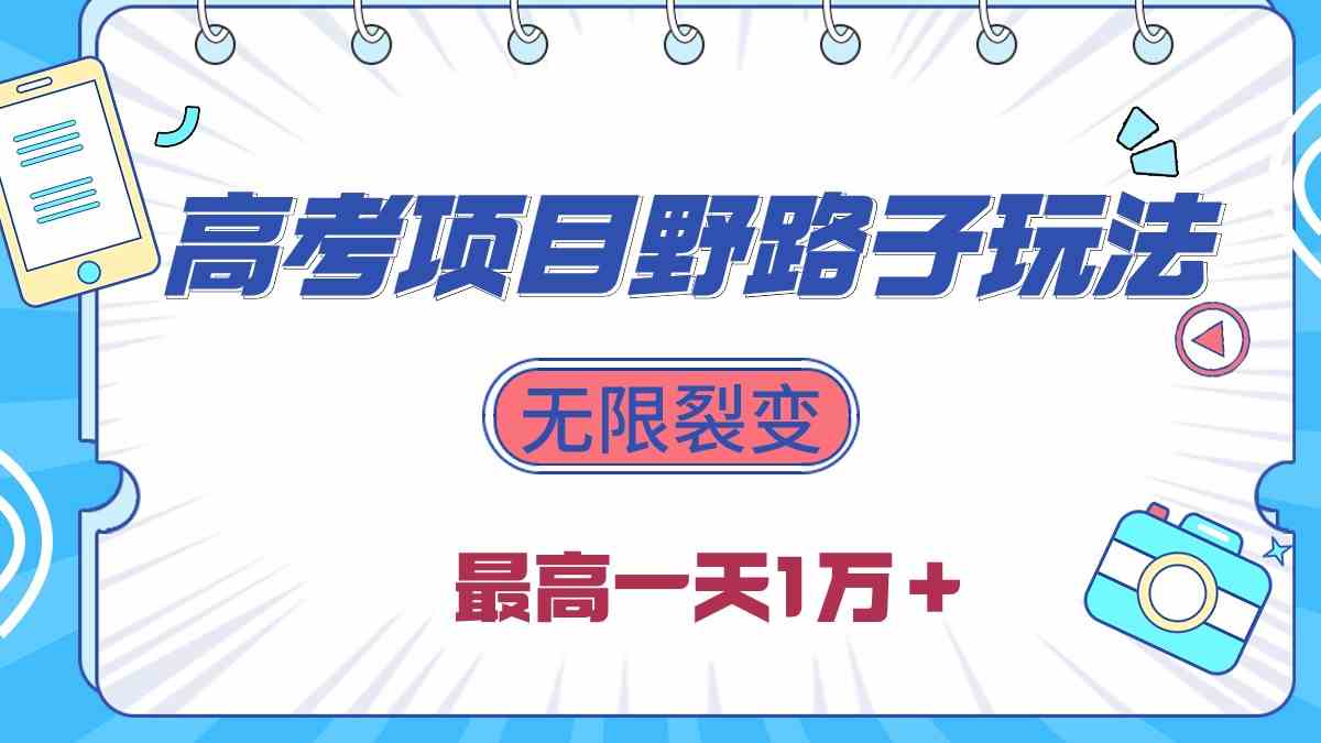 （10150期）2024高考项目野路子玩法，无限裂变，最高一天1W＋！-天孤无涯网