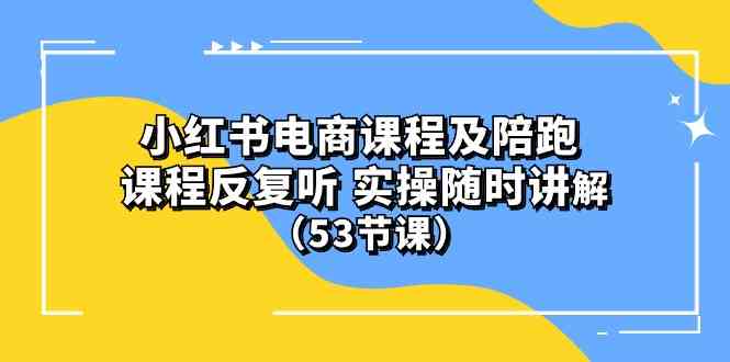 (10170期）小红书电商课程及陪跑 课程反复听 实操随时讲解 （53节课）-天孤无涯网