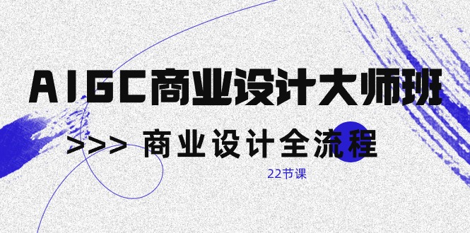 （10250期）AIGC-商业设计大师班，商业设计全流程（22节课）-天孤无涯网