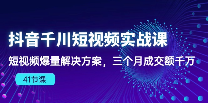 （10246期）抖音千川短视频实战课：短视频爆量解决方案，三个月成交额千万（41节课）-天孤无涯网