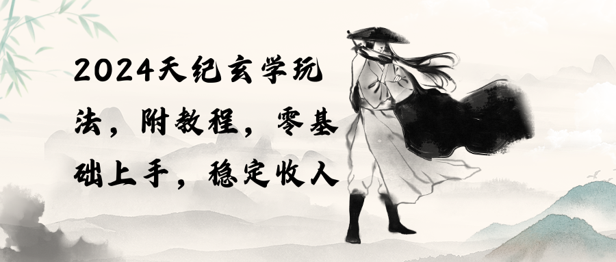 （10239期）2024天纪玄学玩法，零基础上手，稳定收入（教程+工具）-天孤无涯网