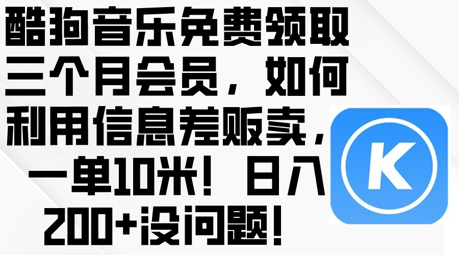 （10236期）酷狗音乐免费领取三个月会员，利用信息差贩卖，一单10米！日入200+没问题-天孤无涯网