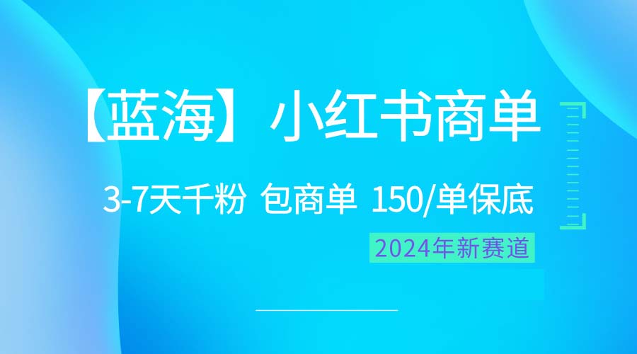 （10232期）2024蓝海项目【小红书商单】超级简单，快速千粉，最强蓝海，百分百赚钱-天孤无涯网