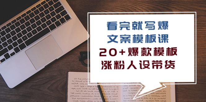 （10231期）看完 就写爆的文案模板课，20+爆款模板  涨粉人设带货（11节课）-天孤无涯网
