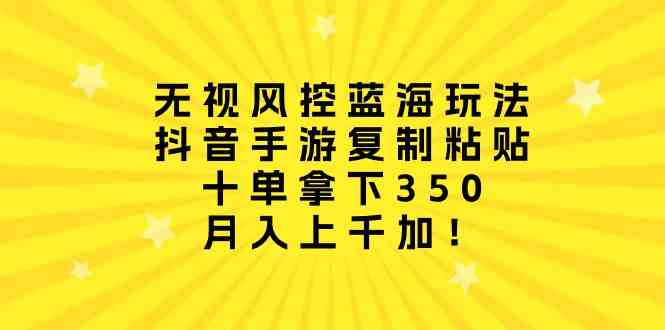 （10133期）无视风控蓝海玩法，抖音手游复制粘贴，十单拿下350，月入上千加！-天孤无涯网
