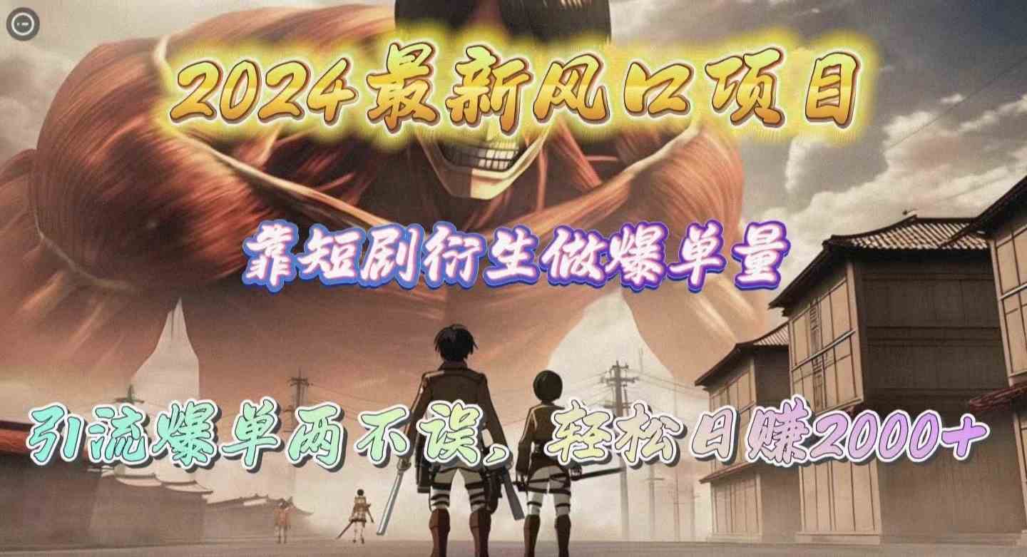 （10118期）2024最新风口项目，靠短剧衍生做爆单量，引流爆单轻松日赚2000+-天孤无涯网