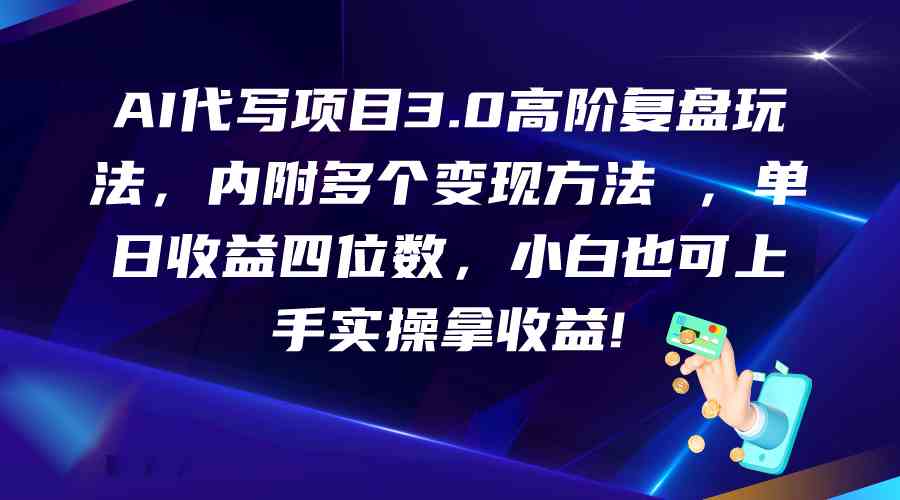 AI代写项目3.0高阶复盘玩法，单日收益四位数，小白也可上手实…-天孤无涯网