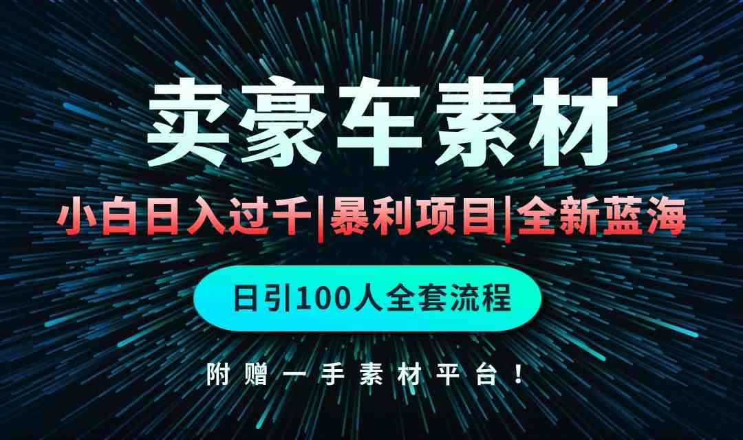 （10101期）通过卖豪车素材日入过千，空手套白狼！简单重复操作，全套引流流程.！-天孤无涯网