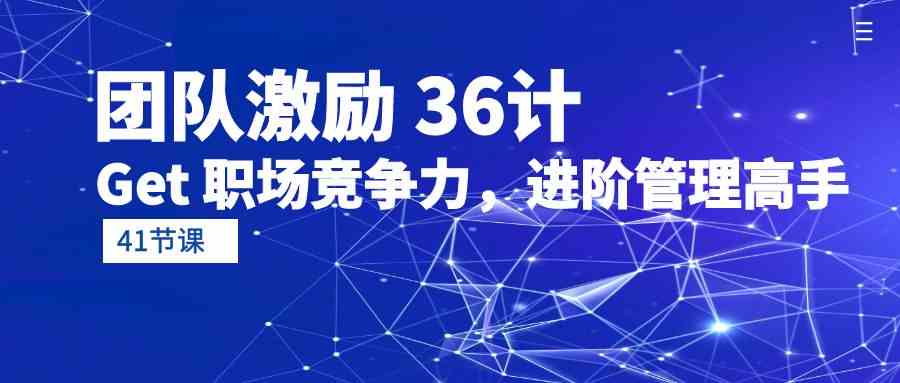 （10033期）团队激励 36计-Get 职场竞争力，进阶管理高手（41节课）-天孤无涯网