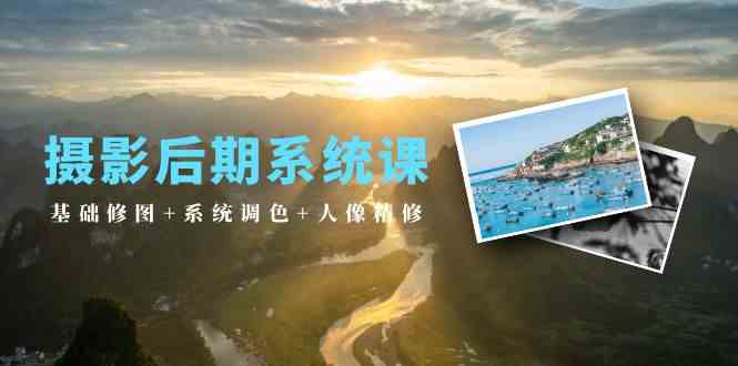 （10009期）摄影后期系统课：基础修图+系统调色+人像精修（19节课）-天孤无涯网