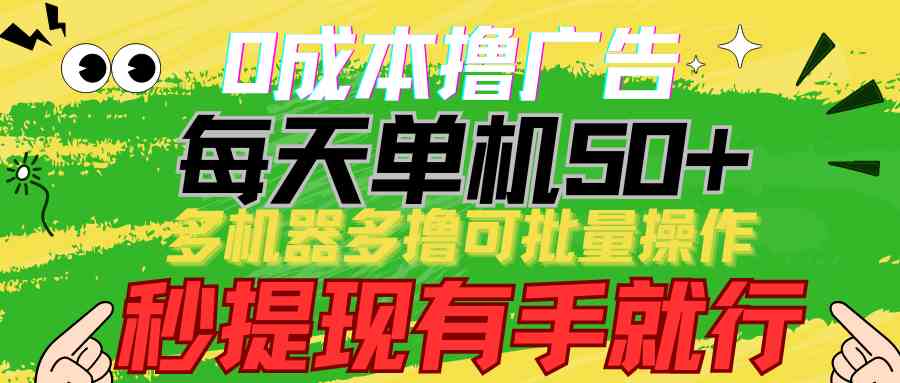 （9999期）0成本撸广告  每天单机50+， 多机器多撸可批量操作，秒提现有手就行-天孤无涯网