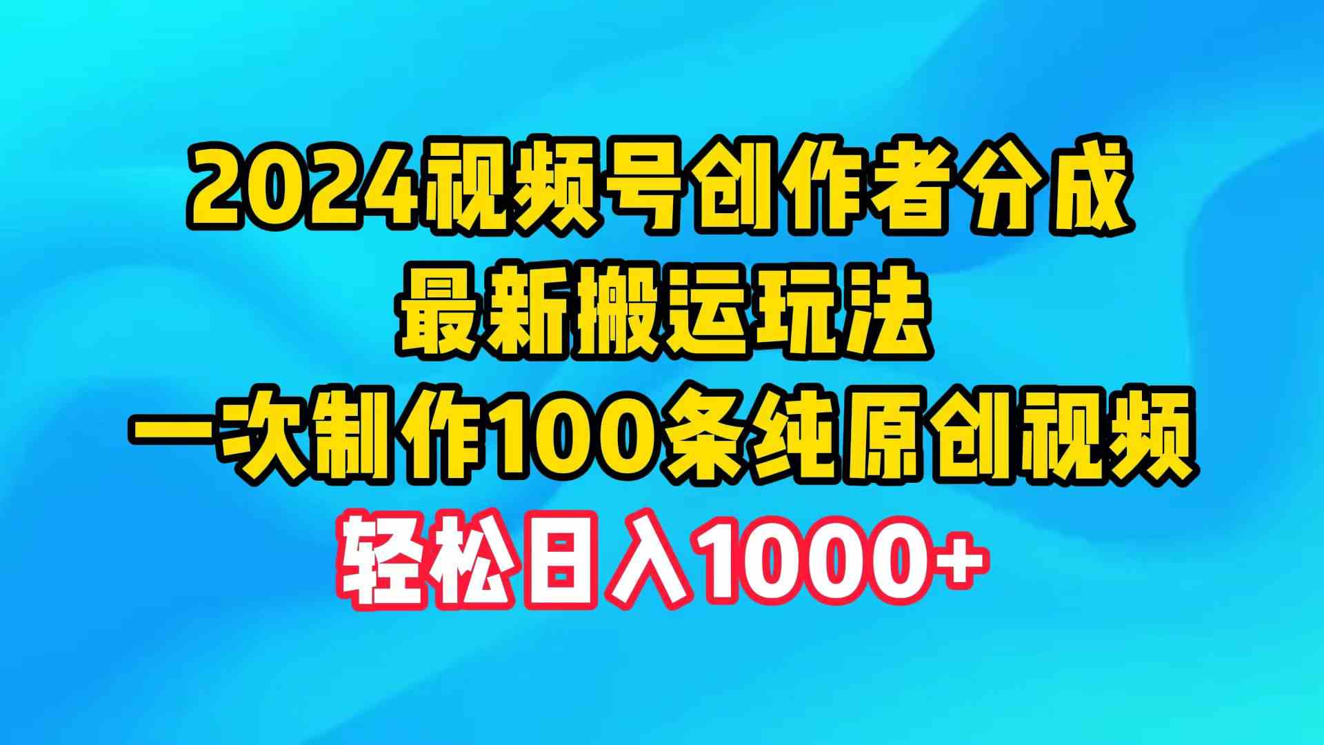 （9989期）2024视频号创作者分成，最新搬运玩法，一次制作100条纯原创视频，日入1000+-天孤无涯网