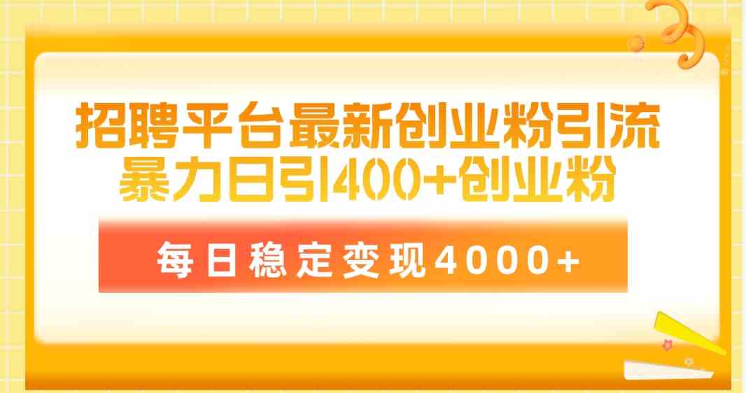 （10053期）招聘平台最新创业粉引流技术，简单操作日引创业粉400+，每日稳定变现4000+-天孤无涯网