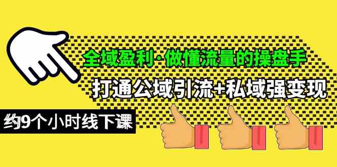 （10045期）全域盈利·做懂流量的操盘手，打通公域引流+私域强变现，约9个小时线下课-天孤无涯网