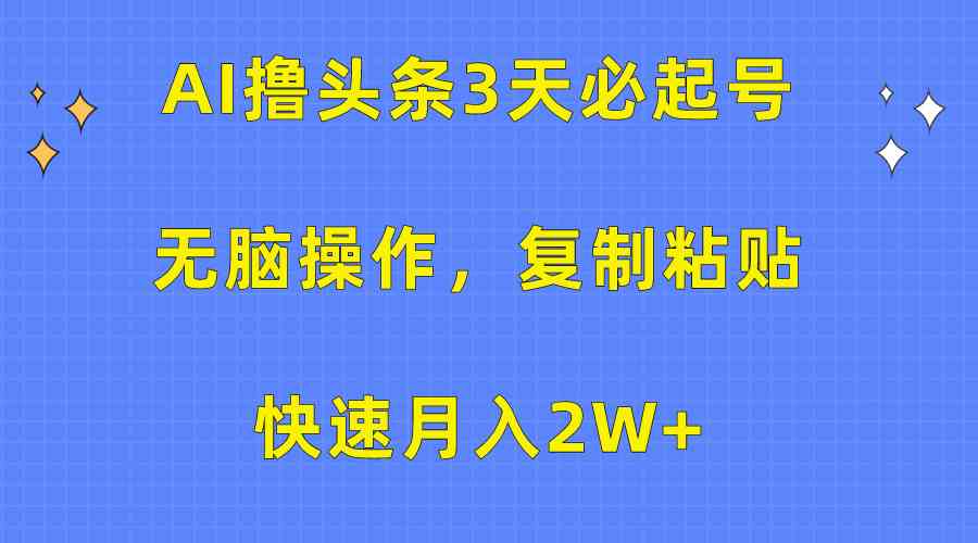（10043期）AI撸头条3天必起号，无脑操作3分钟1条，复制粘贴快速月入2W+-天孤无涯网