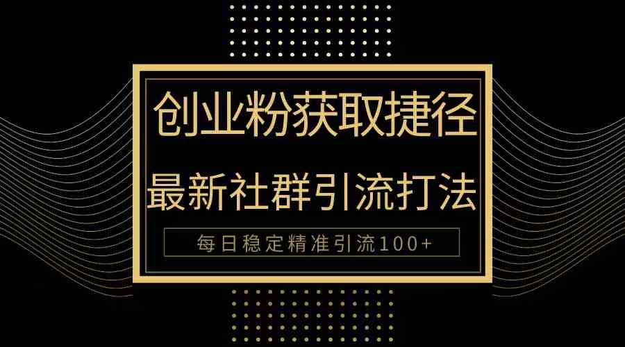 （10040期）创业粉捷径！最新被动引流方法大揭秘，实现每日100+精准引流-天孤无涯网