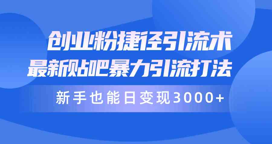 （10071期）创业粉捷径引流术，最新贴吧暴力引流打法，新手也能日变现3000+附赠全…-天孤无涯网