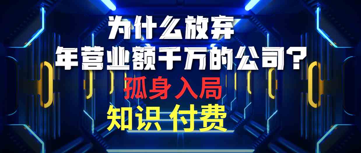 （10070期）为什么放弃年营业额千万的公司 孤身入局知识付费赛道-天孤无涯网