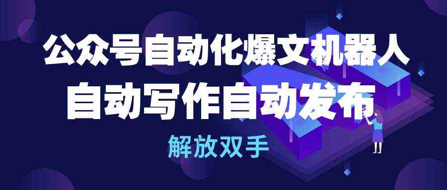 （10069期）公众号流量主自动化爆文机器人，自动写作自动发布，解放双手-天孤无涯网