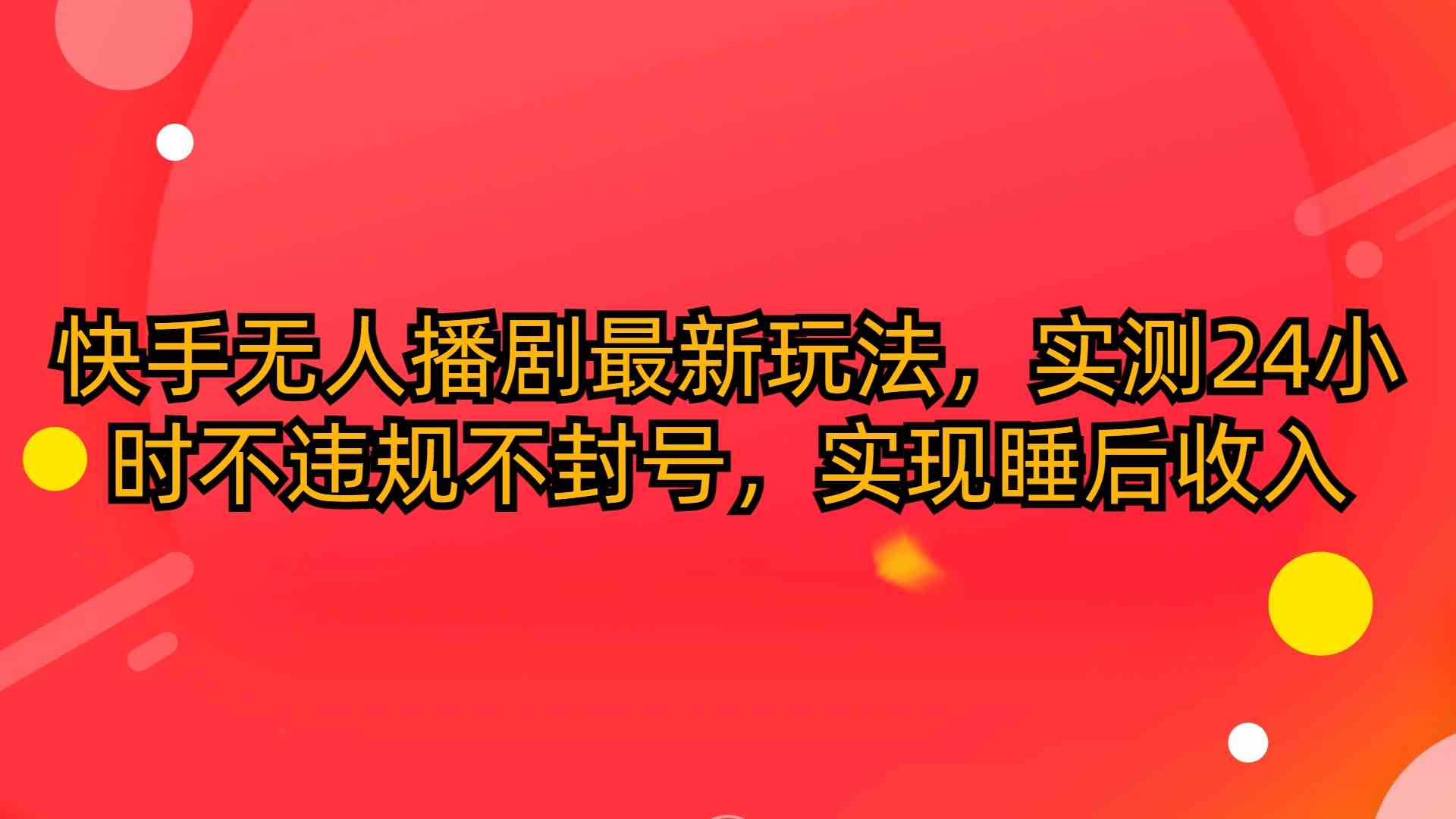（10068期）快手无人播剧最新玩法，实测24小时不违规不封号，实现睡后收入-天孤无涯网