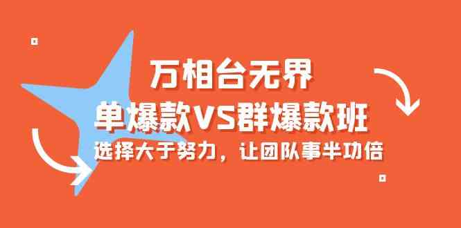 （10065期）万相台无界-单爆款VS群爆款班：选择大于努力，让团队事半功倍（16节课）-天孤无涯网