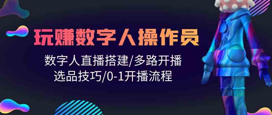 （10062期）人人都能玩赚数字人操作员 数字人直播搭建/多路开播/选品技巧/0-1开播流程-天孤无涯网