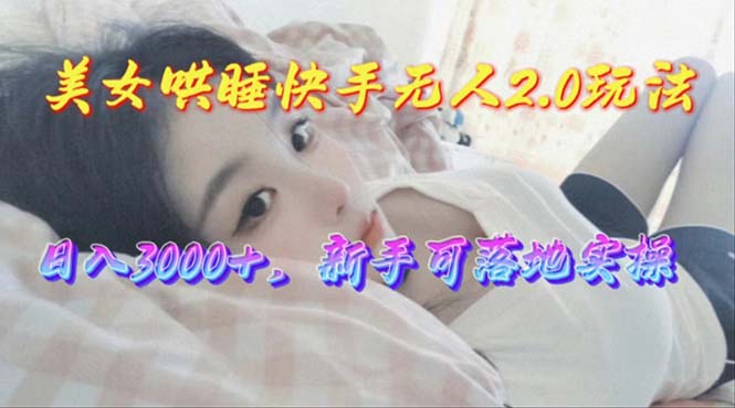 （10437期）美女哄睡快手无人2.0赛道，日收3000+，新手可落地实操-天孤无涯网