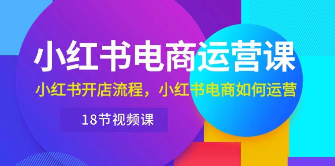 （10429期）小红书·电商运营课：小红书开店流程，小红书电商如何运营（18节视频课）-天孤无涯网