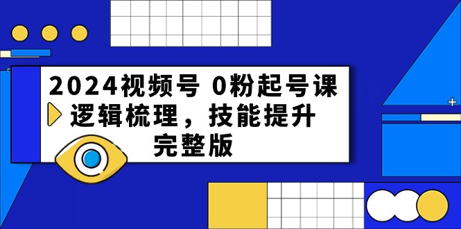 （10423期）2024视频号 0粉起号课，逻辑梳理，技能提升，完整版-天孤无涯网