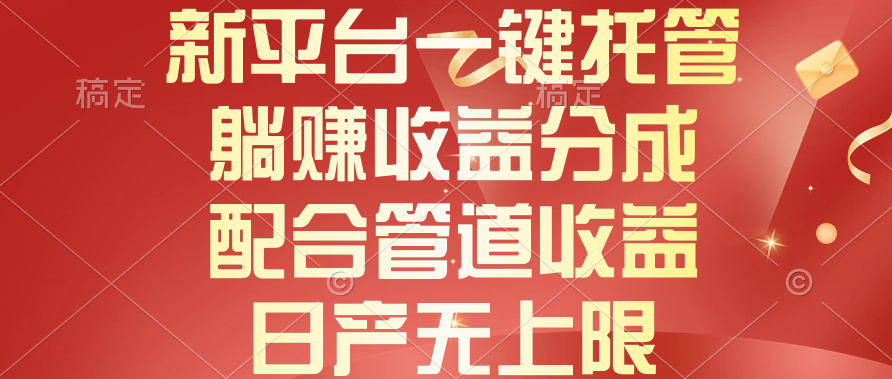 （10421期）新平台一键托管，躺赚收益分成，配合管道收益，日产无上限-天孤无涯网