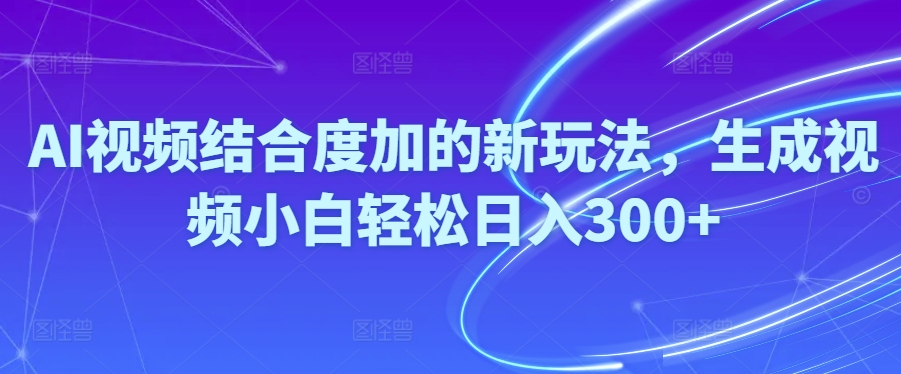 （10418期）Ai视频结合度加的新玩法,生成视频小白轻松日入300+-天孤无涯网