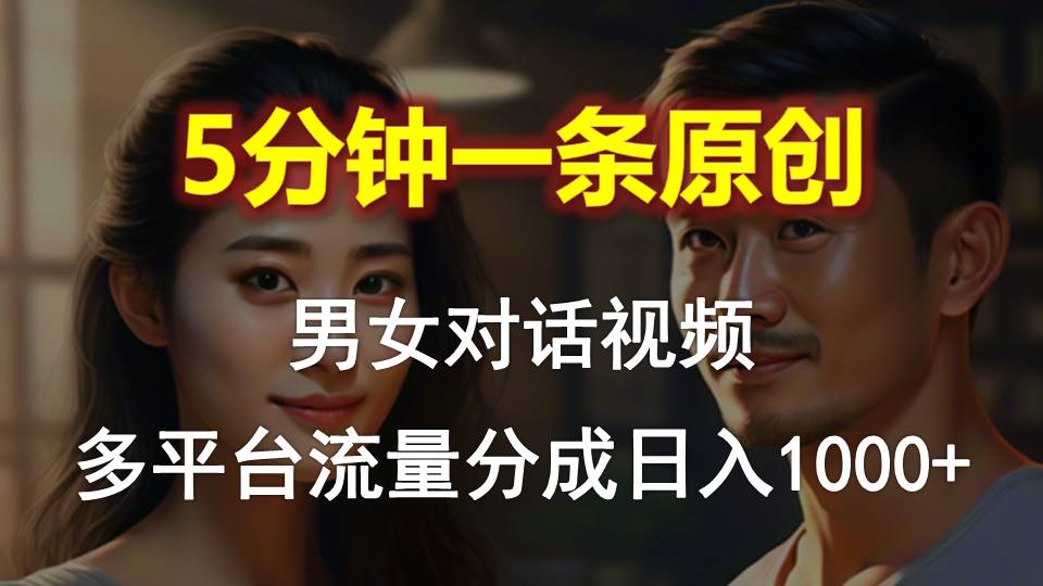 （10417期）男女对话，5分钟1条原创视频，多平台流量分成，日入1000+-天孤无涯网
