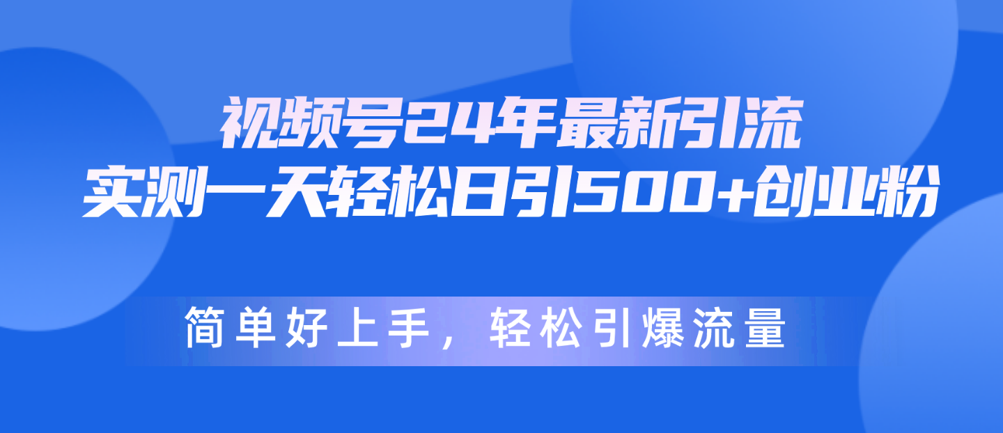 （10415期）视频号24年最新引流，一天轻松日引500+创业粉，简单好上手，轻松引爆流量-天孤无涯网