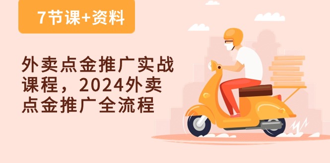 （10462期）外卖 点金推广实战课程，2024外卖 点金推广全流程（7节课+资料）-天孤无涯网