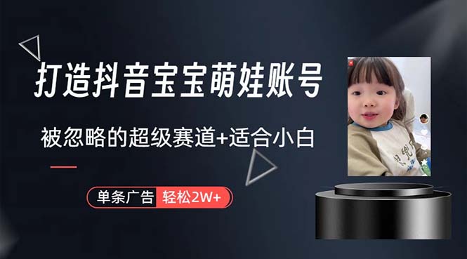 （10458期）打造抖音宝宝账号，一条广告2W，大部分人忽略的超级赛道，小白简单入手-天孤无涯网