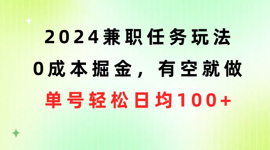 （10457期）2024兼职任务玩法 0成本掘金，有空就做 单号轻松日均100+-天孤无涯网