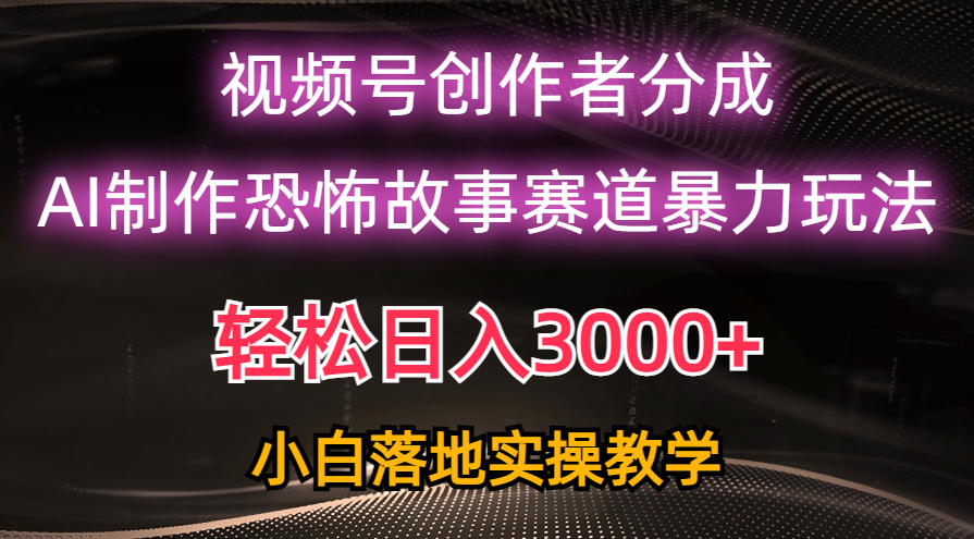（10443期）日入3000+，视频号AI恐怖故事赛道暴力玩法，轻松过原创，小白也能轻松上手-天孤无涯网