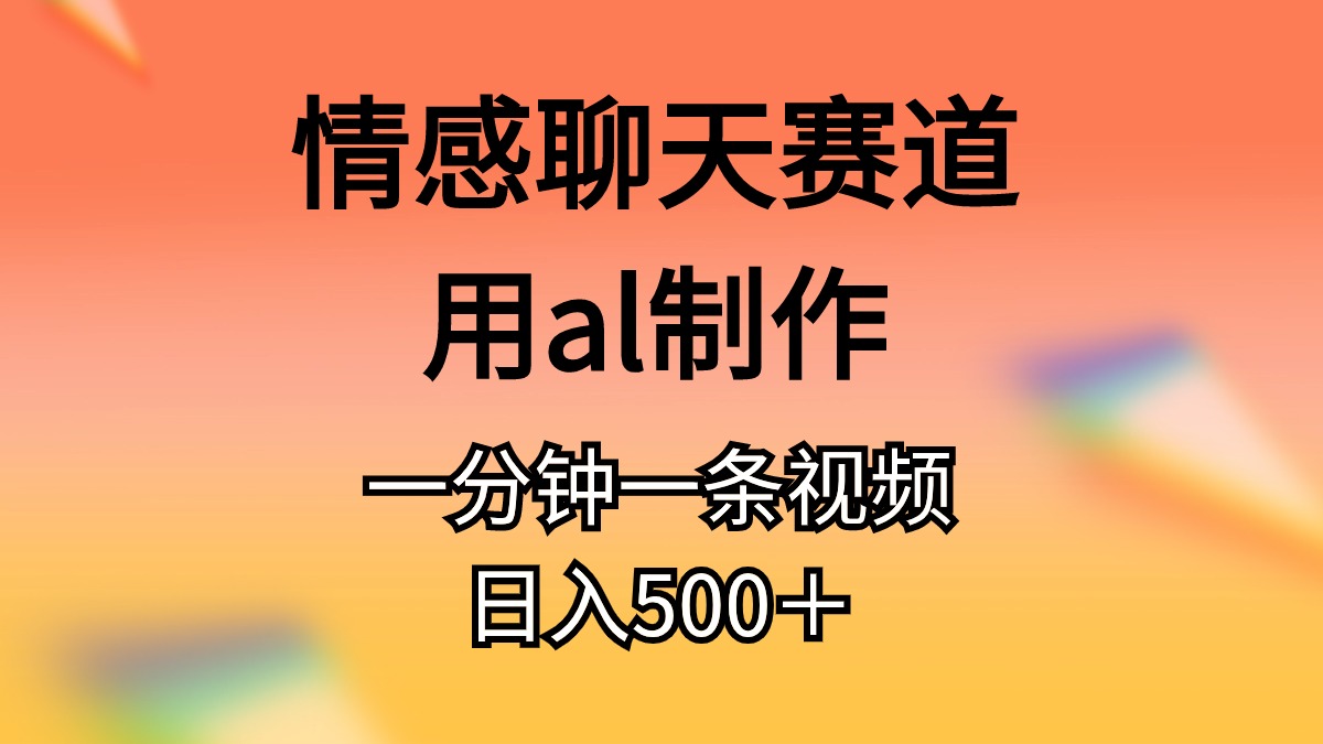 （10442期）情感聊天赛道用al制作一分钟一条视频日入500＋-天孤无涯网