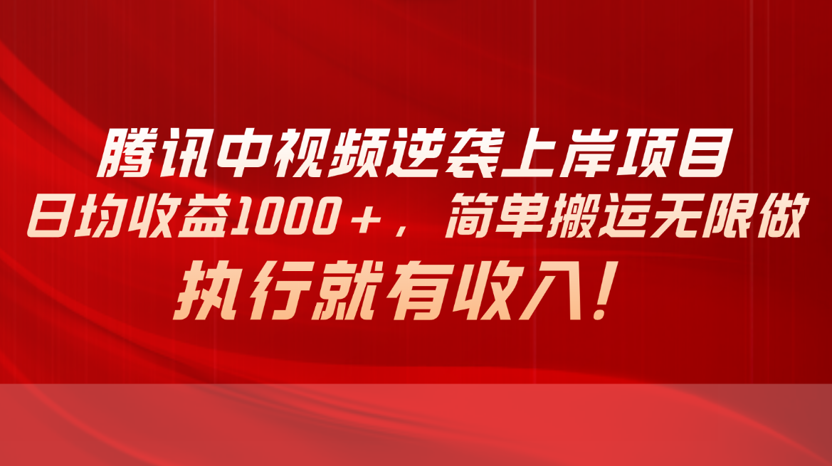 （10518期）腾讯中视频项目，日均收益1000+，简单搬运无限做，执行就有收入-天孤无涯网