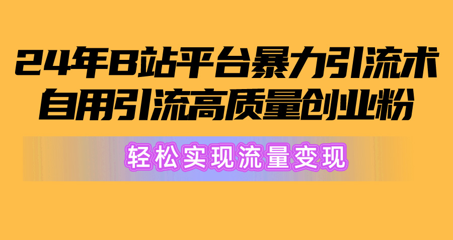 （10500期）2024年B站平台暴力引流术，自用引流高质量创业粉，轻松实现流量变现！-天孤无涯网