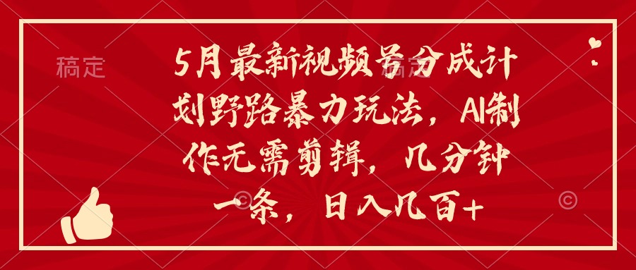 （10488期）5月最新视频号分成计划野路暴力玩法，ai制作，无需剪辑。几分钟一条，…-天孤无涯网